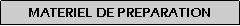 Zone de Texte: MATERIEL DE PREPARATION