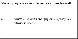 Zone de Texte: Verser progressivement le sucre cuit sur les ufs :Fouetter les ufs nergiquement jusquau refroidissement.