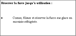 Zone de Texte: Rserver la farce jusqu utilisation :Corner, filmer et rserver la farce sur glace en enceinte rfrigre.