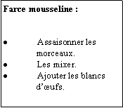 Zone de Texte: Farce mousseline :Assaisonner les               morceaux.Les mixer.Ajouter les blancs              dufs.