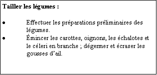 Zone de Texte: Tailler les lgumes :Effectuer les prparations prliminaires des lgumes.mincer les carottes, oignons, les chalotes et le cleri en branche ; dgermer et craser les gousses dail.