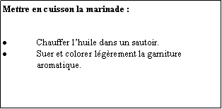 Zone de Texte: Mettre en cuisson la marinade :Chauffer lhuile dans un sautoir.Suer et colorer lgrement la garniture aromatique.