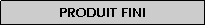 Zone de Texte: Produit fini