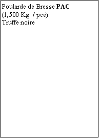 Zone de Texte: Poularde de Bresse PAC(1,500 Kg  / pce)Truffe noire