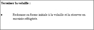 Zone de Texte: Terminer la volaille :Redonner sa forme initiale  la volaille et la rserver en enceinte rfrigre.