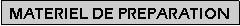 Zone de Texte: MATERIEL DE PREPARATION