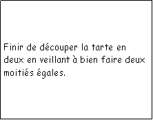 Zone de Texte: Finir de dcouper la tarte en deux en veillant  bien faire deux moitis gales.