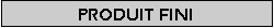 Zone de Texte: Produit fini