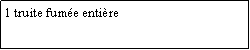 Zone de Texte: 1 truite fume entire