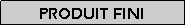 Zone de Texte: Produit fini