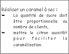 Zone de Texte: Raliser un caramel  sec : La quantit de sucre doit tre proportionnelle au nombre de clients, mettre le citron aussitt pour faciliter la caramlisation.