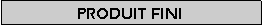 Zone de Texte: Produit fini