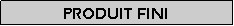 Zone de Texte: Produit fini