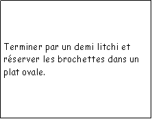 Zone de Texte: Terminer par un demi litchi et rserver les brochettes dans un plat ovale.