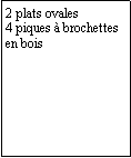 Zone de Texte: 2 plats ovales4 piques  brochettes en bois