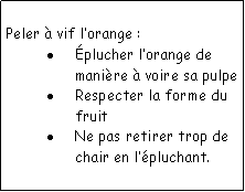 Zone de Texte: Peler  vif lorange :plucher lorange de manire  voire sa pulpeRespecter la forme du fruitNe pas retirer trop de chair en lpluchant.