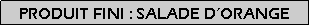 Zone de Texte: Produit fini : salade dorange