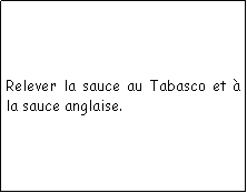 Zone de Texte: Relever la sauce au Tabasco et  la sauce anglaise.