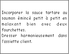 Zone de Texte: Incorporer la sauce tartare au saumon minc petit  petit en malaxant bien avec deux fourchettes.Dresser harmonieusement dans lassiette client.