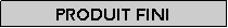 Zone de Texte: Produit fini