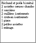 Zone de Texte: Rchaud et pole bi mtal2 assiettes creuses chaudes2 saucires 2 cuillres  entremets1 couteau  entremets1 pince2 petites assiettes1 mnage. 