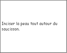 Zone de Texte: Inciser la peau tout autour du saucisson.