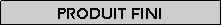 Zone de Texte: Produit fini