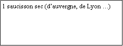 Zone de Texte: 1 saucisson sec (dauvergne, de Lyon )