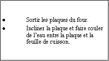 Zone de Texte: Sortir les plaques du four.Incliner la plaque et faire couler de leau entre la plaque et la feuille de cuisson.