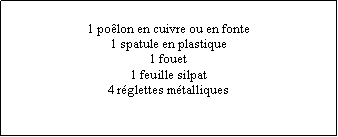 Zone de Texte: 1 polon en cuivre ou en fonte1 spatule en plastique1 fouet1 feuille silpat4 rglettes mtalliques