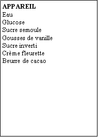 Zone de Texte: APPAREILEauGlucoseSucre semouleGousses de vanilleSucre invertiCrme fleuretteBeurre de cacao