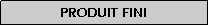 Zone de Texte: Produit fini