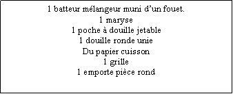 Zone de Texte: 1 batteur mlangeur muni dun fouet.1 maryse1 poche  douille jetable1 douille ronde unieDu papier cuisson1 grille1 emporte pice rond