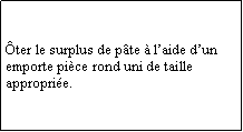 Zone de Texte: ter le surplus de pte  laide dun emporte pice rond uni de taille approprie.