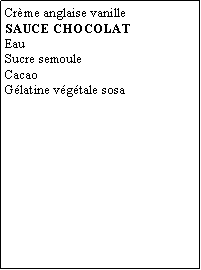 Zone de Texte: Crme anglaise vanilleSAUCE CHOCOLATEauSucre semouleCacaoGlatine vgtale sosa