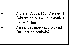 Zone de Texte: Cuire au four  160C jusqu lobtention dune belle couleur caramel clair.Casser des morceaux suivant lutilisation souhait.