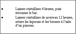 Zone de Texte: Laisser cristalliser 4 heures, puis retourner le bac.Laisser cristalliser de nouveau 12 heures, retirer les liqueurs et les brosser  laide dun pinceau.