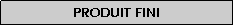 Zone de Texte: Produit fini