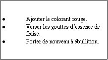 Zone de Texte: Ajouter le colorant rouge.Verser les gouttes dessence de fraise.Porter de nouveau  bullition.