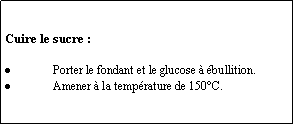 Zone de Texte: Cuire le sucre :Porter le fondant et le glucose  bullition.Amener  la temprature de 150C.