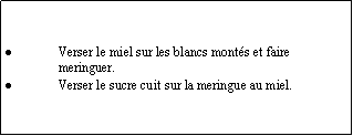 Zone de Texte: Verser le miel sur les blancs monts et faire meringuer.Verser le sucre cuit sur la meringue au miel.