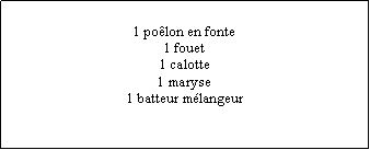 Zone de Texte: 1 polon en fonte1 fouet1 calotte1 maryse1 batteur mlangeur