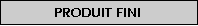 Zone de Texte: Produit fini