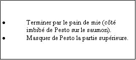 Zone de Texte: Terminer par le pain de mie (ct imbib de Pesto sur le saumon).Masquer de Pesto la partie suprieure.