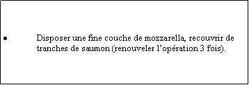 Zone de Texte: Disposer une fine couche de mozzarella, recouvrir de tranches de saumon (renouveler lopration 3 fois).