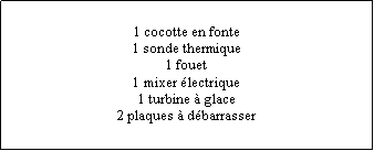 Zone de Texte: 1 cocotte en fonte1 sonde thermique1 fouet1 mixer lectrique1 turbine  glace2 plaques  dbarrasser
